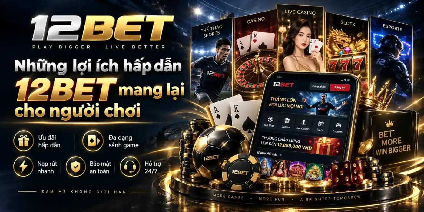 12BET 12 Những lợi ích hấp dẫn từ 12BET